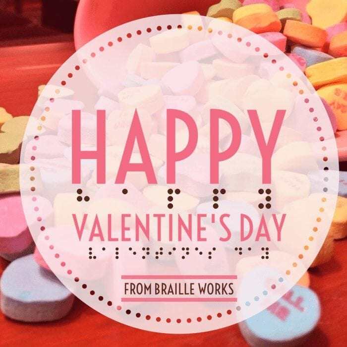 Happy Valentine's Day from Braille Works displayed in print and Braille with candy hearts in the background Happy Valentine's Day from Braille Works displayed in print and Braille with candy hearts in the background