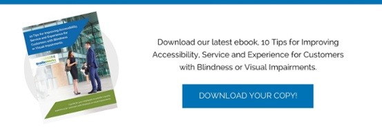 Download our latest ebook, 10 Tips for Improving Accessibility, Service and Experience for Customers with Blindness or Visual Impairments